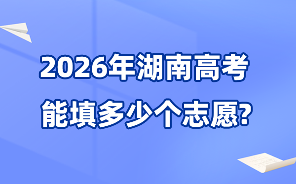 2026年湖南可以填多少個(gè)高考志愿,各批次能報(bào)考的學(xué)校和專業(yè)數(shù)量