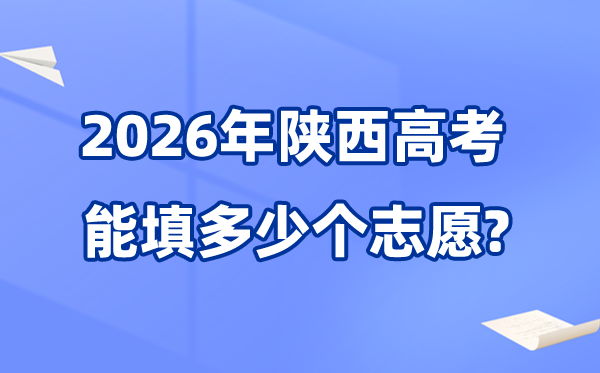 2026年陜西可以填多少個(gè)高考志愿,各批次能報(bào)考的學(xué)校和專業(yè)數(shù)量