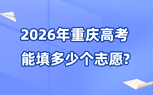 2026年重慶可以填多少個(gè)高考志愿,各批次能報(bào)考的學(xué)校和專業(yè)數(shù)量