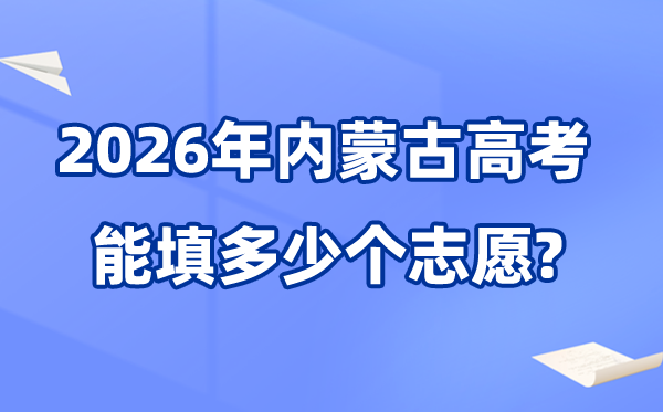 2026年內(nèi)蒙古可以填多少個高考志愿,各批次能報考的學校和專業(yè)數(shù)量