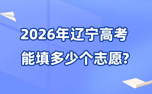 2026年遼寧可以填多少個高考志愿,各批次能報考的學(xué)校和專業(yè)數(shù)量