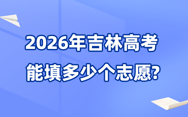 2026年吉林可以填多少個高考志愿,各批次能報考的學(xué)校和專業(yè)數(shù)量