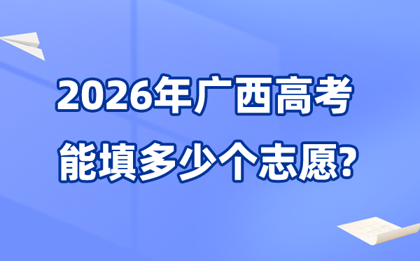 2026年廣西可以填多少個高考志愿,各批次能報考的學校和專業(yè)數(shù)量