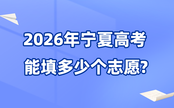 2026年寧夏可以填多少個高考志愿,各批次能報考的學(xué)校和專業(yè)數(shù)量