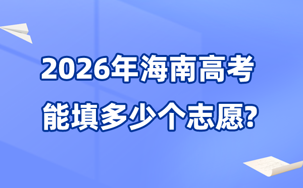 2026年海南可以填多少個高考志愿,各批次能報考的學校和專業(yè)數(shù)量