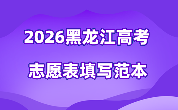 2026年黑龍江高考志愿表格填寫范本(附查找入口及志愿數(shù)量)