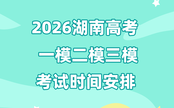 2026湖南高考一模二模三模時(shí)間安排,一般什么時(shí)候考?