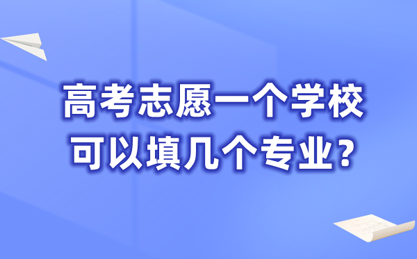 高考志愿一個(gè)學(xué)?？梢蕴顜讉€(gè)專業(yè),一共能填多少個(gè)志愿？