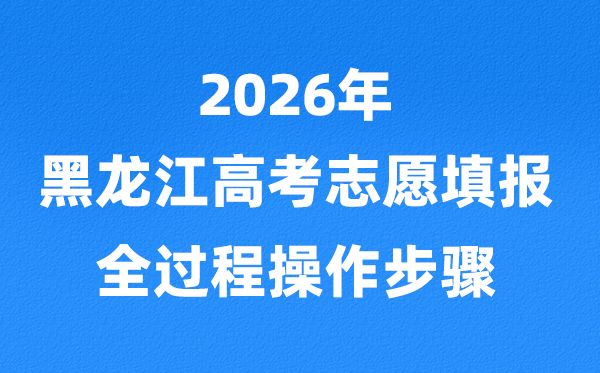 2026年黑龍江高考志愿怎么填報,全過程詳細(xì)操作步驟及流程
