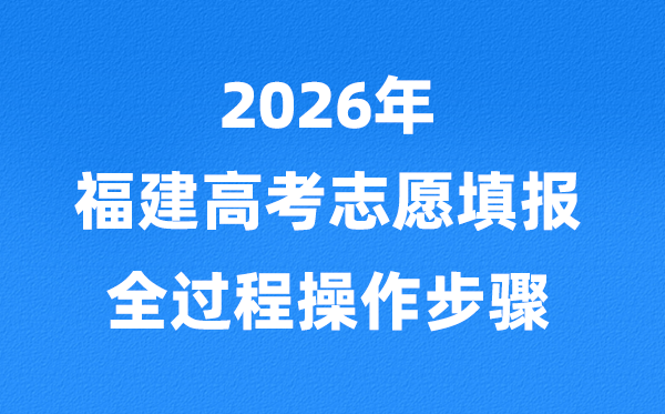 2026年福建高考志愿怎么填報,全過程詳細操作步驟及流程