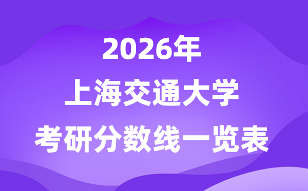 上海交通大學(xué)2026考研分?jǐn)?shù)線一覽表（含2025年復(fù)試線）