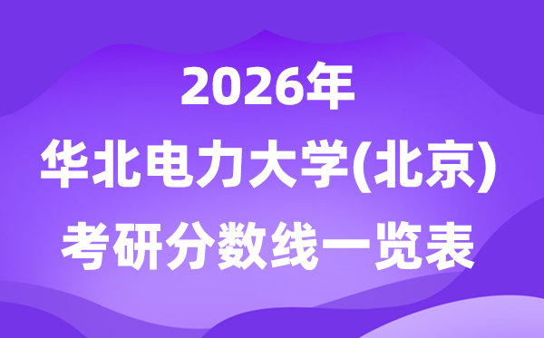 華北電力大學(xué)(北京)2026考研分?jǐn)?shù)線一覽表（含2025年復(fù)試線）