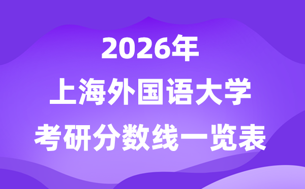 上海外國(guó)語(yǔ)大學(xué)2026考研分?jǐn)?shù)線一覽表（含2025年復(fù)試線）