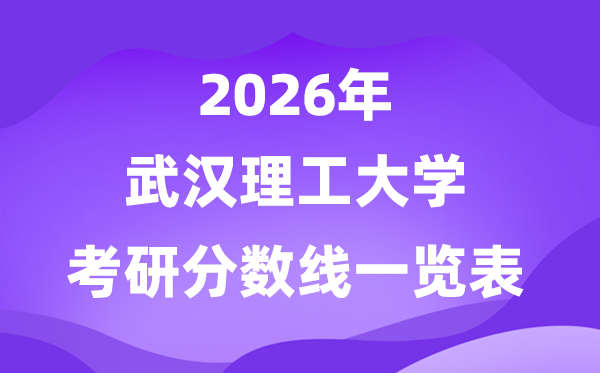 武漢理工大學(xué)2026考研分?jǐn)?shù)線一覽表（含2025年復(fù)試線）