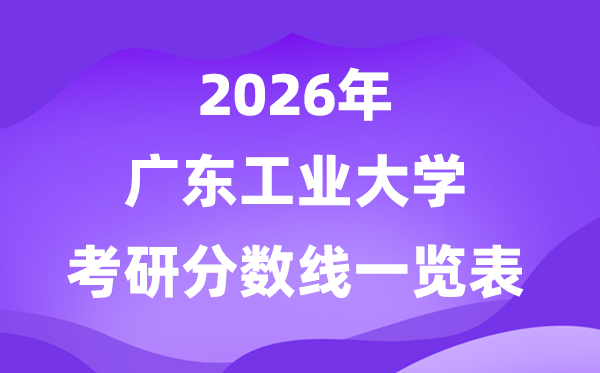 廣東工業(yè)大學(xué)2026考研分?jǐn)?shù)線一覽表(含2025年復(fù)試線)