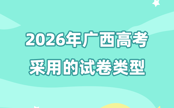 2026年廣西高考用的是什么卷,廣西高考試卷是全國幾卷?