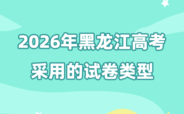 2026年黑龍江高考用的是什么卷,黑龍江高考試卷是全國幾卷?