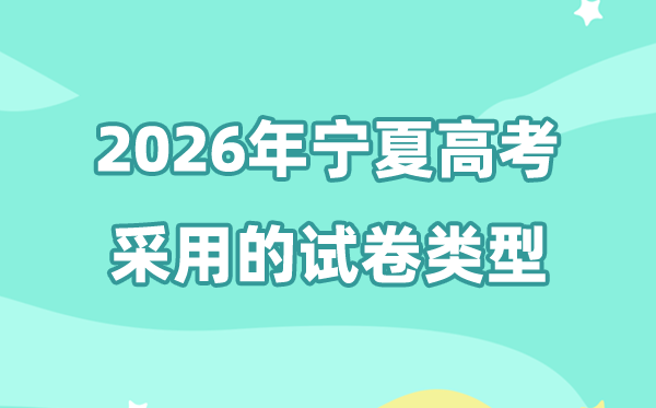 2026年寧夏高考用的是什么卷,寧夏高考試卷是全國幾卷?