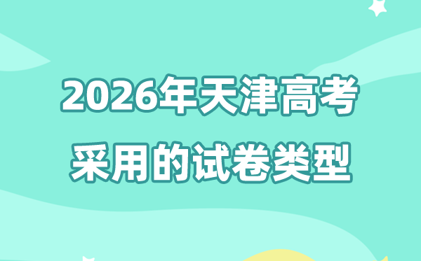 2026年天津高考用的是哪套卷,天津高考試卷是全國幾卷?