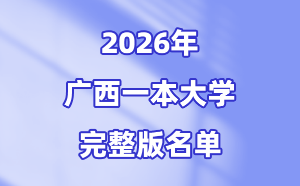 2026廣西有哪些一本大學(xué),廣西一本大學(xué)完整版名單