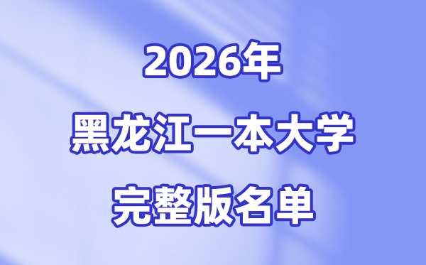 2026黑龍江省有哪些一本大學(xué),黑龍江一本大學(xué)名單（完整版）