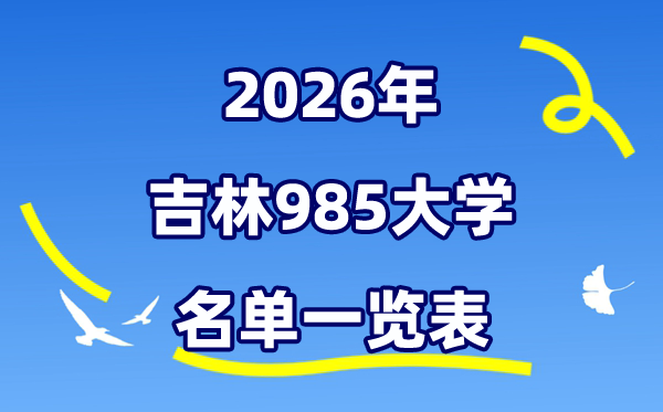 2026吉林985大學(xué)名單一覽表（附:吉林大學(xué)排名+分?jǐn)?shù)線）