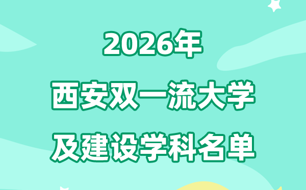 2026西安雙一流大學(xué)名單及建設(shè)學(xué)科一覽表