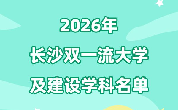 2026長沙雙一流大學(xué)名單及建設(shè)學(xué)科一覽表