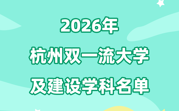 2026杭州雙一流大學名單及建設(shè)學科一覽表