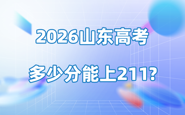 2026年山東高考多少分能上211大學(xué)？附各校錄取分?jǐn)?shù)線