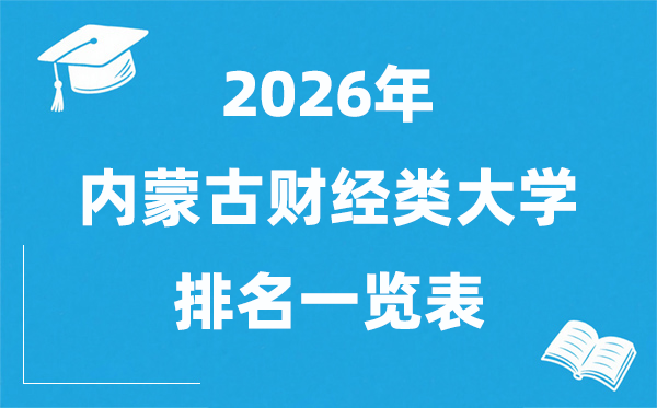 2026內(nèi)蒙古財經(jīng)類大學排名一覽表,財經(jīng)類院校分數(shù)線
