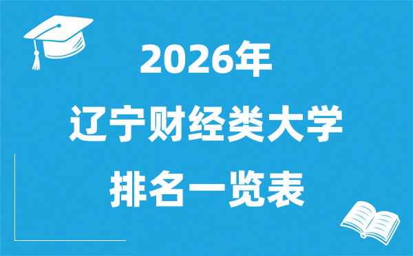 2026遼寧省財經(jīng)類大學排名一覽表,遼寧財經(jīng)類院校分數(shù)線
