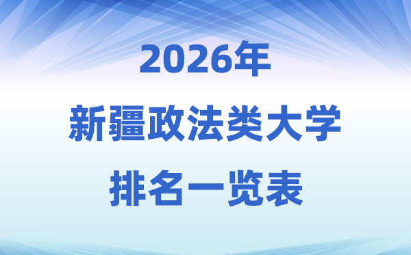2026新疆政法類大學(xué)排名及錄取分?jǐn)?shù)線一覽表
