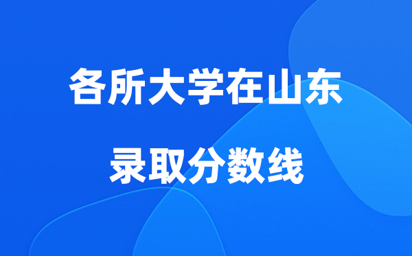 各所大學(xué)在山東的錄取分?jǐn)?shù)線是多少分（2026年參考）