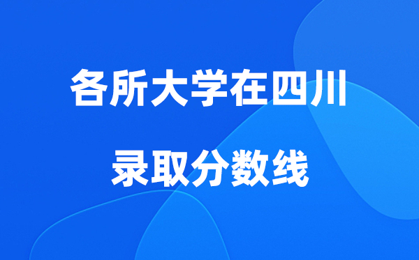 各所大學(xué)在四川錄取分?jǐn)?shù)線是多少分（2026年參考）