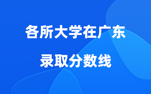 各所大學(xué)在廣東錄取分?jǐn)?shù)線是多少分（2026年參考）