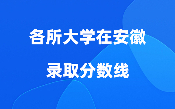各所大學(xué)在安徽錄取分?jǐn)?shù)線是多少分（2026年參考）
