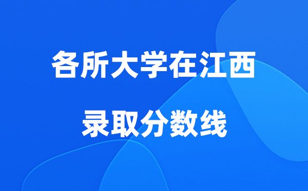 各所大學(xué)在江西錄取分?jǐn)?shù)線是多少分（2026年參考）