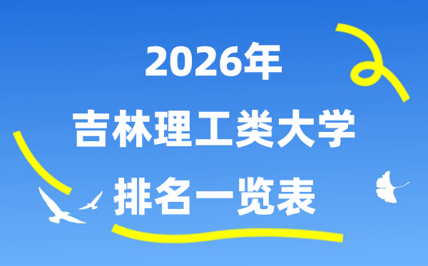 2026年吉林省理工類(lèi)大學(xué)排名一覽表（附:錄取分?jǐn)?shù)線）