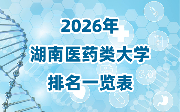 2026年湖南省醫(yī)藥類大學(xué)排名一覽表及錄取分?jǐn)?shù)線