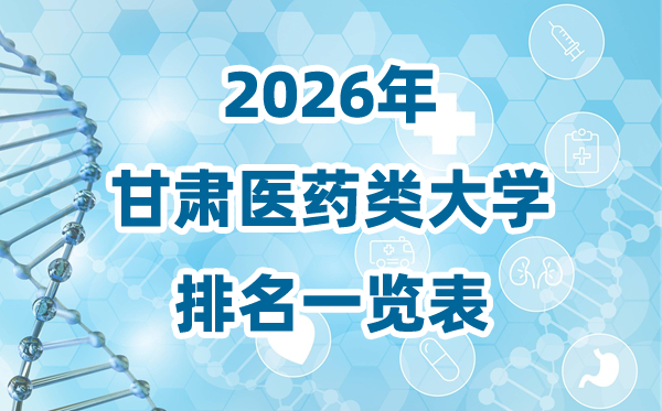 2026年甘肅省醫(yī)藥類大學(xué)排名一覽表及錄取分?jǐn)?shù)線