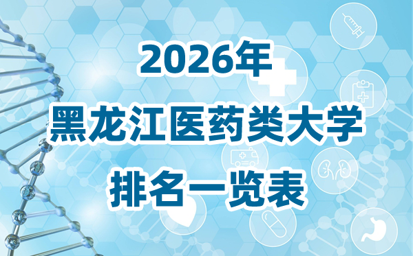 2026年黑龍江省醫(yī)藥類大學排名一覽表及錄取分數線