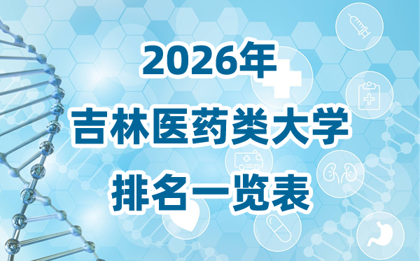 2026年吉林省醫(yī)藥類大學排名一覽表及錄取分數(shù)線