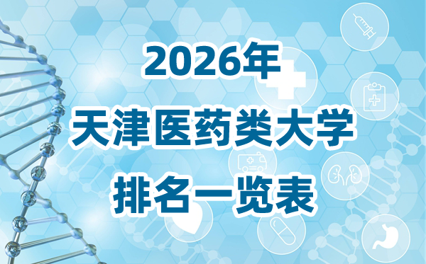 2026年天津市醫(yī)藥類大學(xué)排名一覽表及錄取分?jǐn)?shù)線