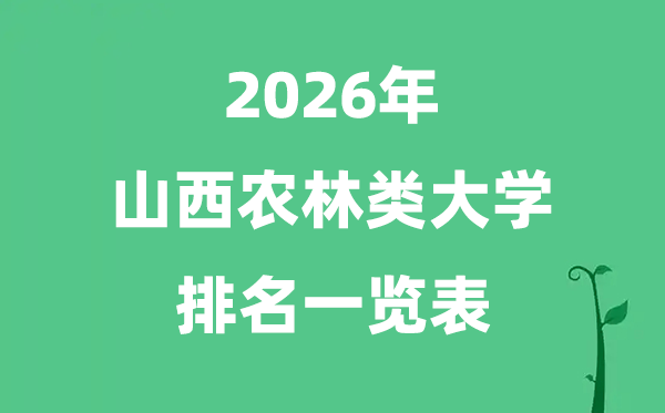 2026年山西省農(nóng)林類大學(xué)排名及分?jǐn)?shù)線一覽表（最新）