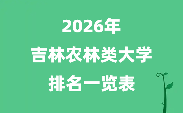 2026年吉林省農(nóng)林類大學(xué)排名及分?jǐn)?shù)線一覽表（最新）