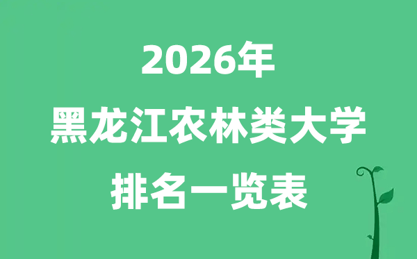 2026年黑龍江農(nóng)林類大學(xué)排名及分?jǐn)?shù)線一覽表（最新）