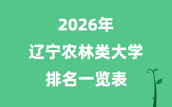 2026年遼寧省農(nóng)林類大學(xué)排名及分?jǐn)?shù)線一覽表（最新）