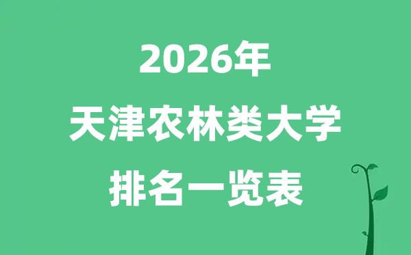 2026年天津市農(nóng)林類大學(xué)排名及分?jǐn)?shù)線一覽表（最新）