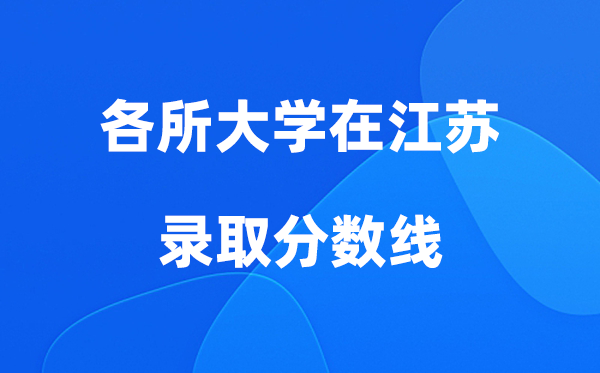 各所大學(xué)在江蘇錄取分?jǐn)?shù)線是多少分（2026年參考）